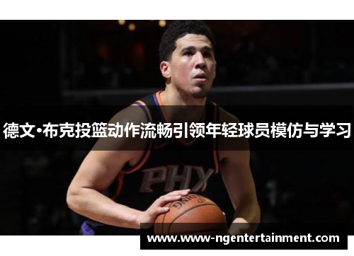 德文·布克投篮动作流畅引领年轻球员模仿与学习