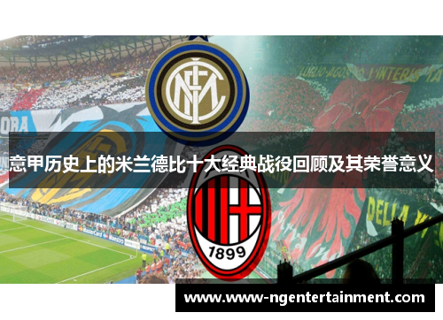 意甲历史上的米兰德比十大经典战役回顾及其荣誉意义