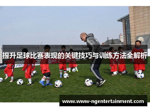 提升足球比赛表现的关键技巧与训练方法全解析