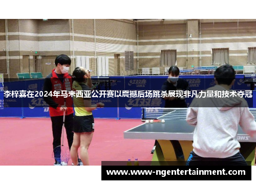 李梓嘉在2024年马来西亚公开赛以震撼后场跳杀展现非凡力量和技术夺冠