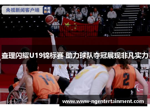 查理闪耀U19锦标赛 助力球队夺冠展现非凡实力