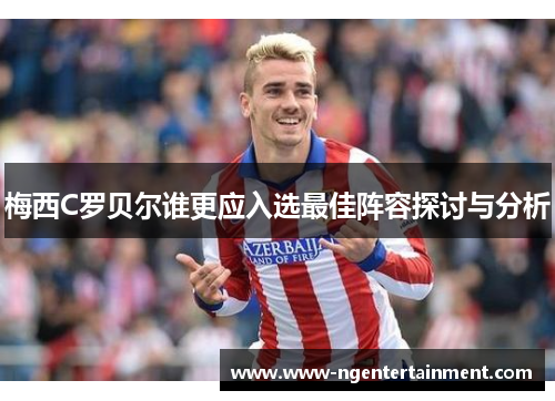 梅西C罗贝尔谁更应入选最佳阵容探讨与分析