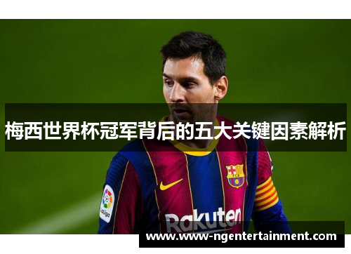 梅西世界杯冠军背后的五大关键因素解析