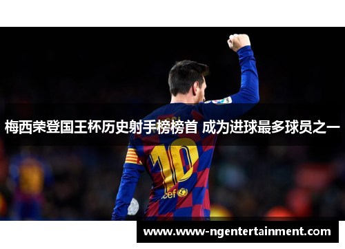梅西荣登国王杯历史射手榜榜首 成为进球最多球员之一