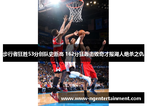 步行者狂胜53分创队史新高 162分狂轰击败奇才报湖人绝杀之仇