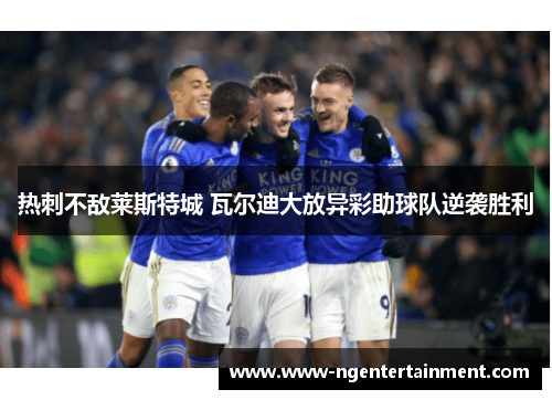 热刺不敌莱斯特城 瓦尔迪大放异彩助球队逆袭胜利