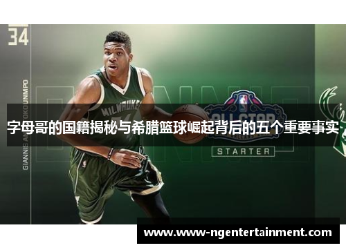 字母哥的国籍揭秘与希腊篮球崛起背后的五个重要事实