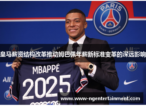 皇马薪资结构改革推动姆巴佩年薪新标准变革的深远影响