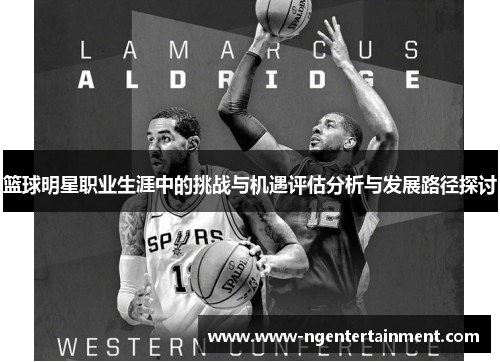 篮球明星职业生涯中的挑战与机遇评估分析与发展路径探讨