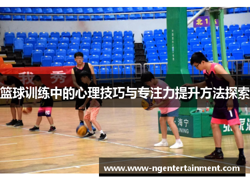 篮球训练中的心理技巧与专注力提升方法探索