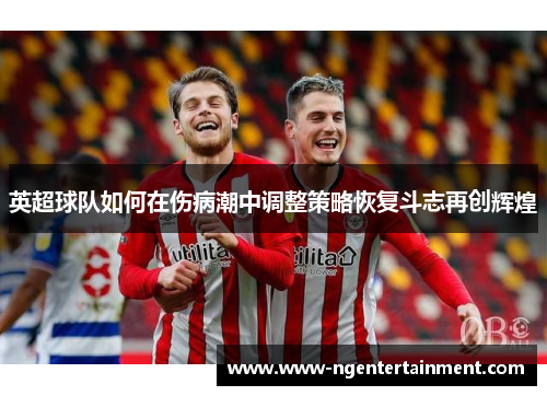 英超球队如何在伤病潮中调整策略恢复斗志再创辉煌