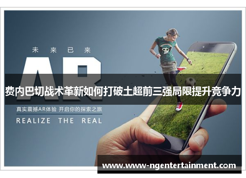 费内巴切战术革新如何打破土超前三强局限提升竞争力 费内巴切战术革新如何打破土超前三强局限提升竞争力