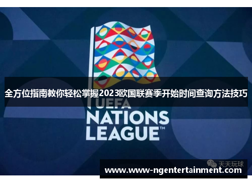全方位指南教你轻松掌握2023欧国联赛季开始时间查询方法技巧 全方位指南教你轻松掌握2023欧国联赛季开始时间查询方法技巧