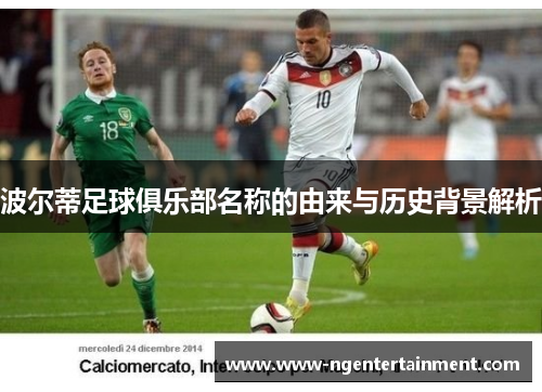 波尔蒂足球俱乐部名称的由来与历史背景解析 波尔蒂足球俱乐部名称的由来与历史背景解析