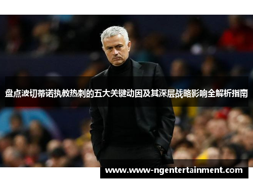 盘点波切蒂诺执教热刺的五大关键动因及其深层战略影响全解析指南 盘点波切蒂诺执教热刺的五大关键动因及其深层战略影响全解析指南