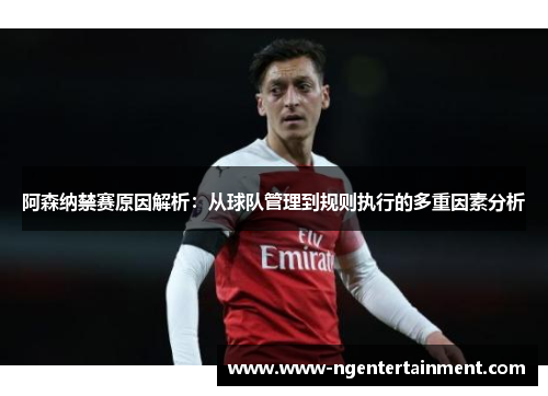 阿森纳禁赛原因解析:从球队管理到规则执行的多重因素分析 阿森纳禁赛原因解析:从球队管理到规则执行的多重因素分析