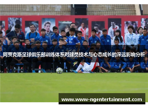 阿贾克斯足球俱乐部训练体系对球员技术与心态成长的深远影响分析 阿贾克斯足球俱乐部训练体系对球员技术与心态成长的深远影响分析