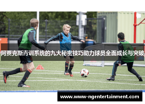 阿贾克斯青训系统的九大秘密技巧助力球员全面成长与突破 阿贾克斯青训系统的九大秘密技巧助力球员全面成长与突破