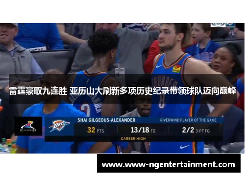 雷霆豪取九连胜 亚历山大刷新多项历史纪录带领球队迈向巅峰 雷霆豪取九连胜 亚历山大刷新多项历史纪录带领球队迈向巅峰
