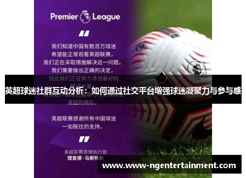 英超球迷社群互动分析:如何通过社交平台增强球迷凝聚力与参与感 英超球迷社群互动分析:如何通过社交平台增强球迷凝聚力与参与感