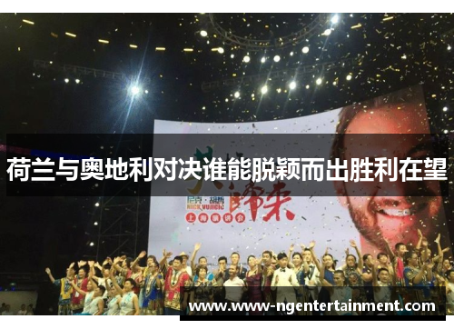 荷兰与奥地利对决谁能脱颖而出胜利在望