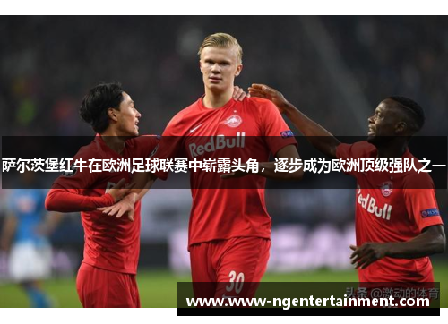 萨尔茨堡红牛在欧洲足球联赛中崭露头角，逐步成为欧洲顶级强队之一