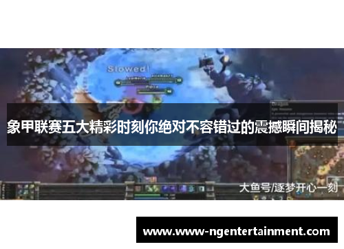 象甲联赛五大精彩时刻你绝对不容错过的震撼瞬间揭秘