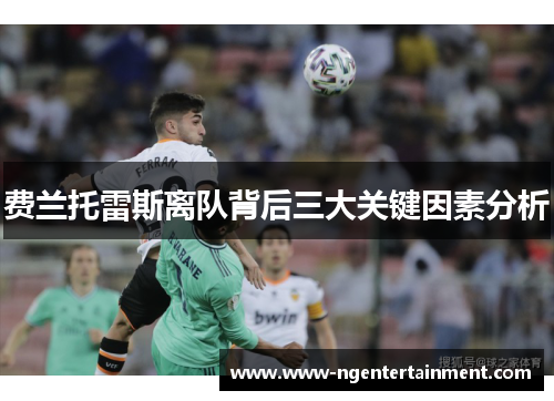 费兰托雷斯离队背后三大关键因素分析