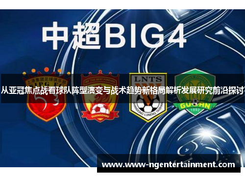 从亚冠焦点战看球队阵型演变与战术趋势新格局解析发展研究前沿探讨