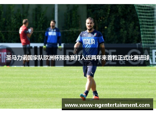 圣马力诺国家队欧洲杯预选赛打入近两年来首粒正式比赛进球 圣马力诺国家队欧洲杯预选赛打入近两年来首粒正式比赛进球