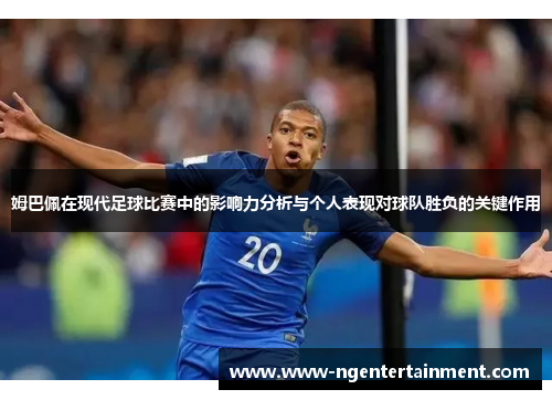 姆巴佩在现代足球比赛中的影响力分析与个人表现对球队胜负的关键作用 姆巴佩在现代足球比赛中的影响力分析与个人表现对球队胜负的关键作用